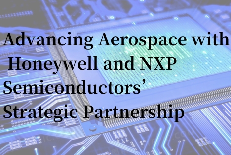 Advancing Aerospace with Honeywell and NXP Semiconductors’ Strategic Partnership